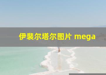 伊裴尔塔尔图片 mega